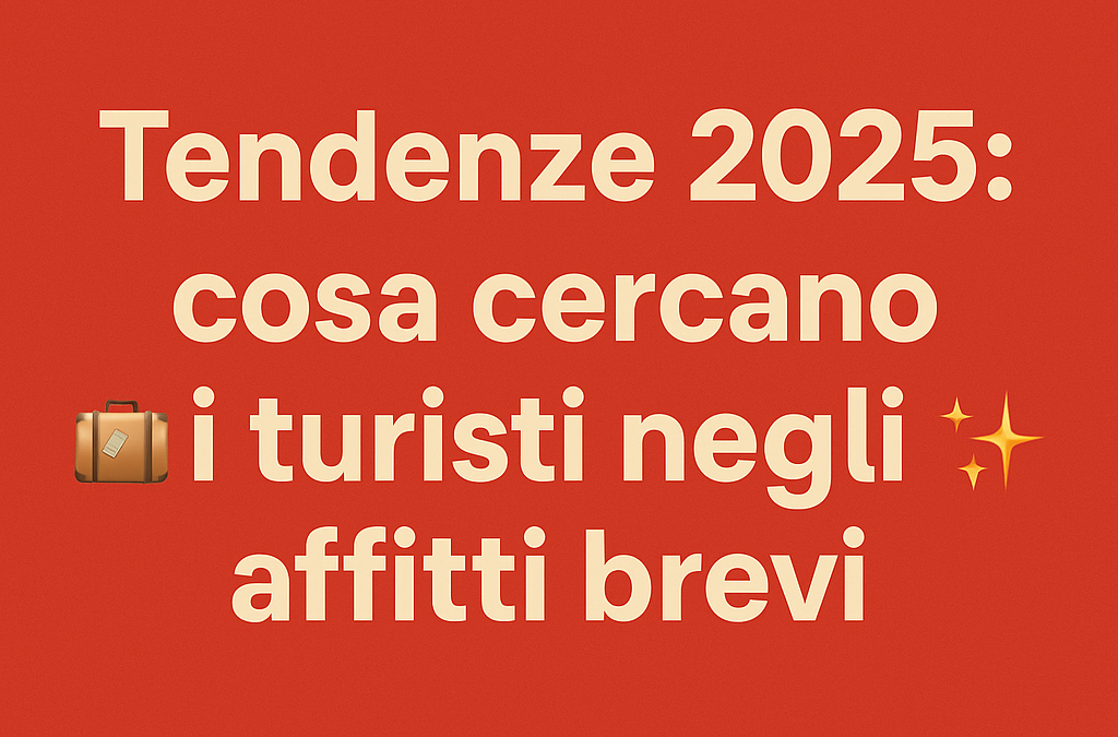 Tendenze 2025: cosa cercano i turisti negli affitti brevi